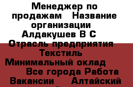 Менеджер по продажам › Название организации ­ Алдакушев В.С. › Отрасль предприятия ­ Текстиль › Минимальный оклад ­ 15 000 - Все города Работа » Вакансии   . Алтайский край,Алейск г.